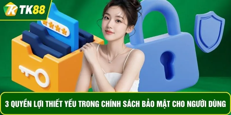 3 quyền lợi thiết yếu trong chính sách bảo mật cho người dùng 3 quyền lợi thiết yếu trong chính sách bảo mật cho người dùng