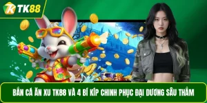 Bắn Cá Ăn Xu TK88 Và 4 Bí Kíp Chinh Phục Đại Dương Sâu Thẳm