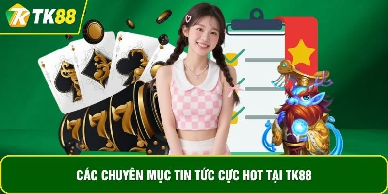Các chuyên mục tin tức cực hot tại TK88