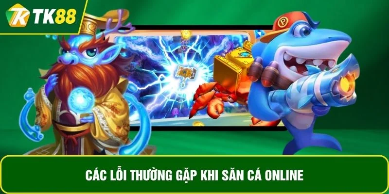 Các lỗi thường gặp khi săn cá online Các lỗi thường gặp khi săn cá online