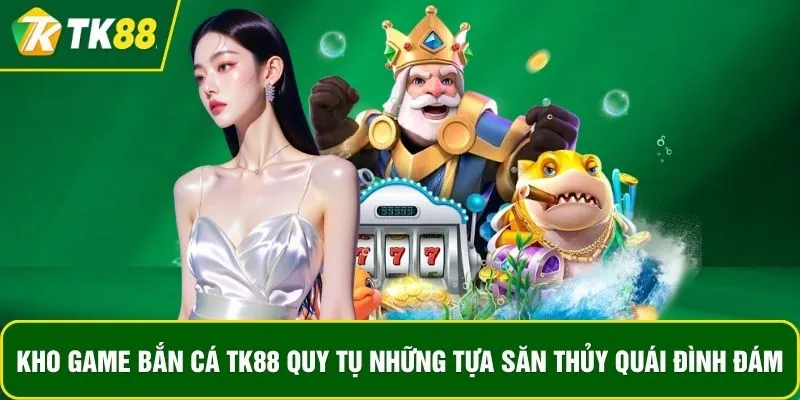 Kho game bắn cá TK88 quy tụ những tựa săn thủy quái đình đám Kho game bắn cá TK88 quy tụ những tựa săn thủy quái đình đám
