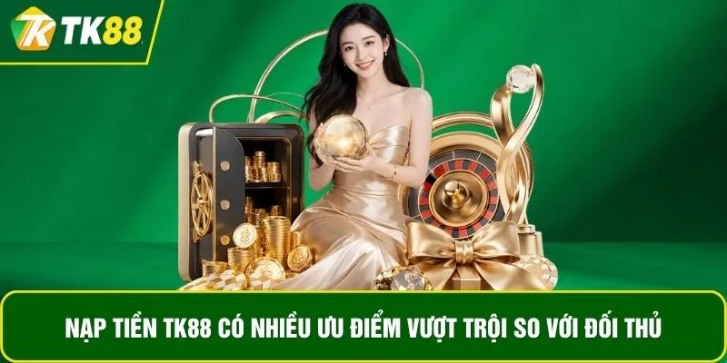 Nạp tiền TK88 có nhiều ưu điểm vượt trội so với đối thủ Nạp tiền TK88 có nhiều ưu điểm vượt trội so với đối thủ
