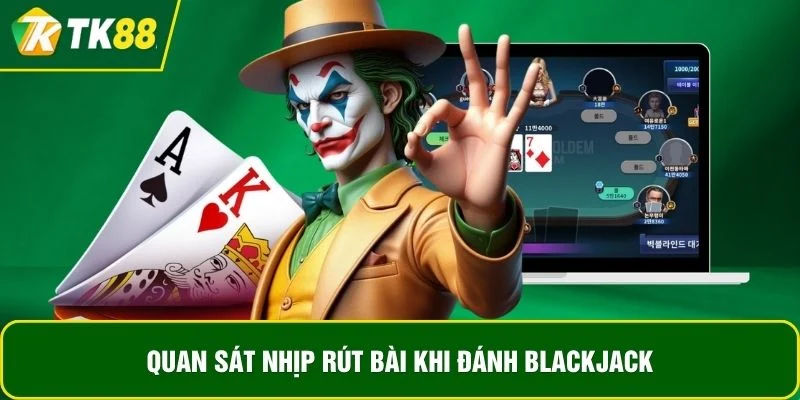 Quan sát nhịp rút bài khi đánh BlackJack Quan sát nhịp rút bài khi đánh BlackJack