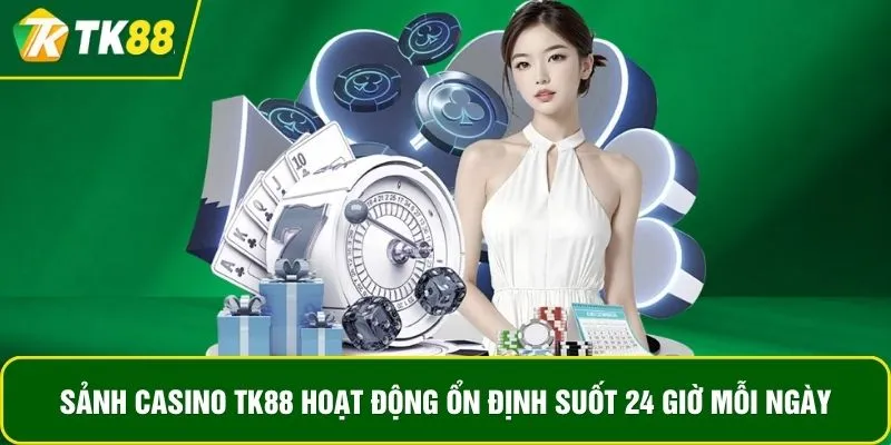 Sảnh casino TK88 hoạt động ổn định suốt 24 giờ mỗi ngày
