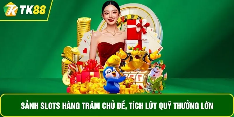 Sảnh slots hàng trăm chủ đề, tích lũy quỹ thưởng lớn