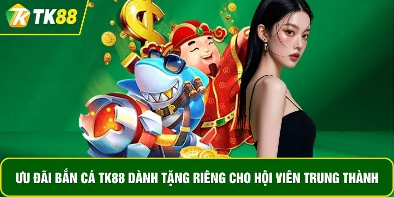 Ưu đãi bắn cá TK88 dành tặng riêng cho hội viên trung thành Ưu đãi bắn cá TK88 dành tặng riêng cho hội viên trung thành
