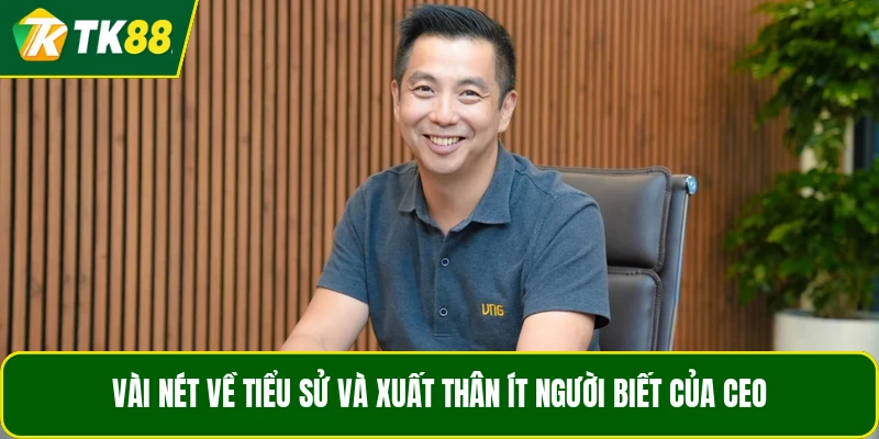 Vài nét về tiểu sử và xuất thân ít người biết của CEO Vài nét về tiểu sử và xuất thân ít người biết của CEO